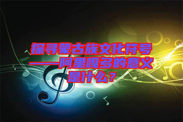探尋蒙古族文化符號——阿里嘎多的意義是什么？