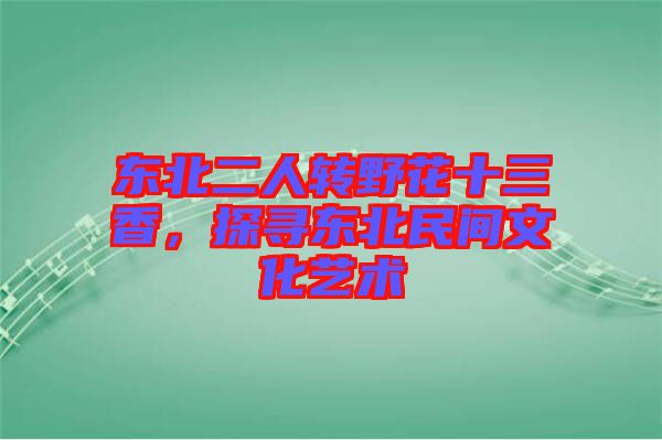 東北二人轉(zhuǎn)野花十三香，探尋東北民間文化藝術(shù)