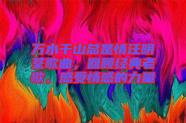 萬水千山總是情汪明荃歌曲，回顧經(jīng)典老歌，感受情感的力量
