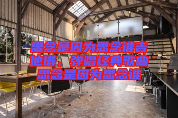 思念是因為思念誰吉他譜，彈唱經(jīng)典歌曲思念是因為思念誰
