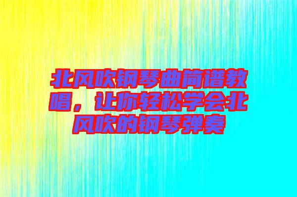 北風(fēng)吹鋼琴曲簡(jiǎn)譜教唱，讓你輕松學(xué)會(huì)北風(fēng)吹的鋼琴?gòu)椬? width=