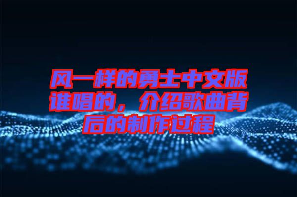 風一樣的勇士中文版誰唱的，介紹歌曲背后的制作過程