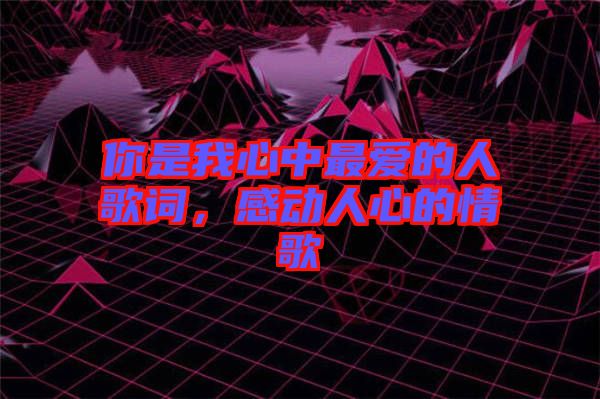 你是我心中最愛的人歌詞，感動人心的情歌