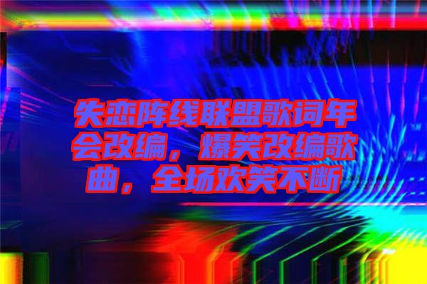 失戀陣線聯盟歌詞年會改編，爆笑改編歌曲，全場歡笑不斷