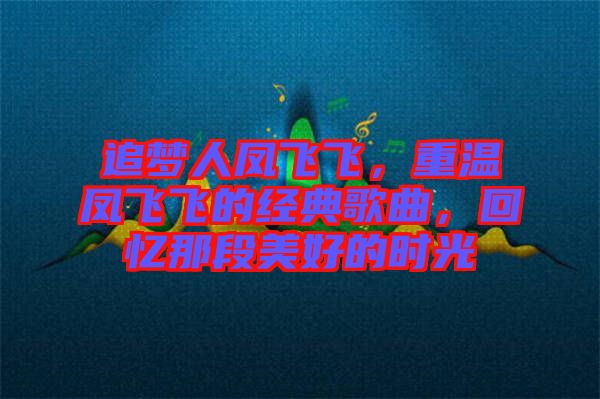 追夢人鳳飛飛，重溫鳳飛飛的經典歌曲，回憶那段美好的時光