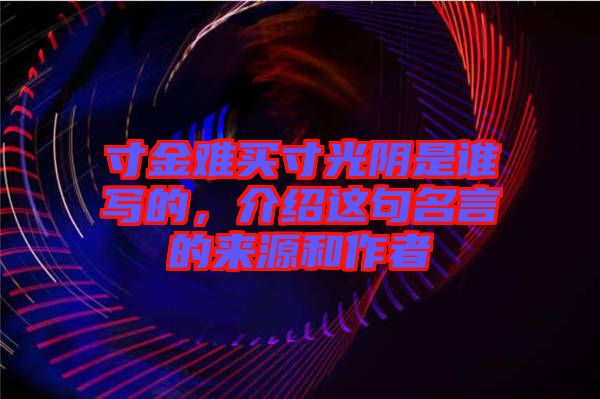 寸金難買寸光陰是誰寫的，介紹這句名言的來源和作者