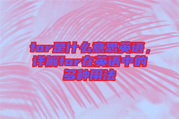 for是什么意思英語，詳解for在英語中的多種用法