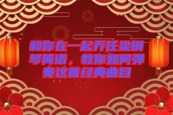 和你在一起喬任梁鋼琴簡譜，教你如何彈奏這首經典曲目