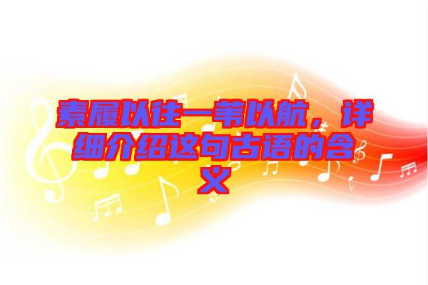 素履以往一葦以航，詳細介紹這句古語的含義