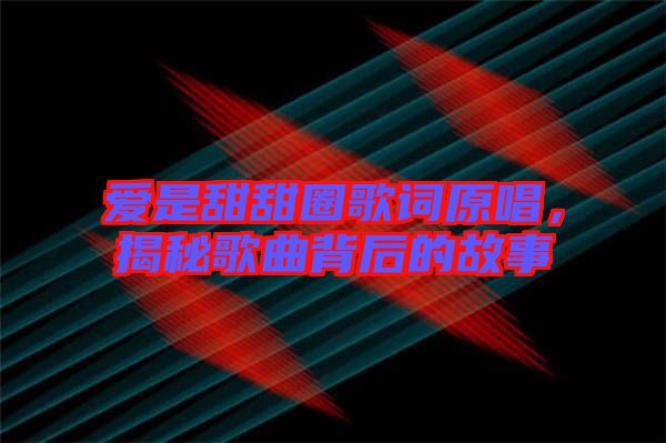 愛是甜甜圈歌詞原唱，揭秘歌曲背后的故事