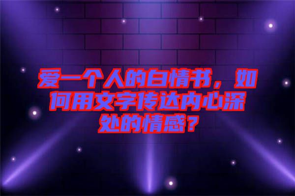 愛一個人的白情書，如何用文字傳達內心深處的情感？