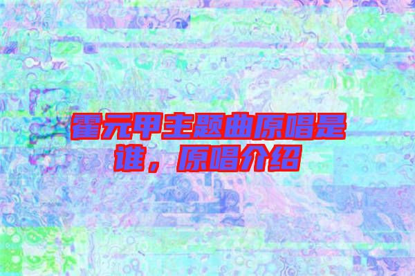霍元甲主題曲原唱是誰(shuí)，原唱介紹