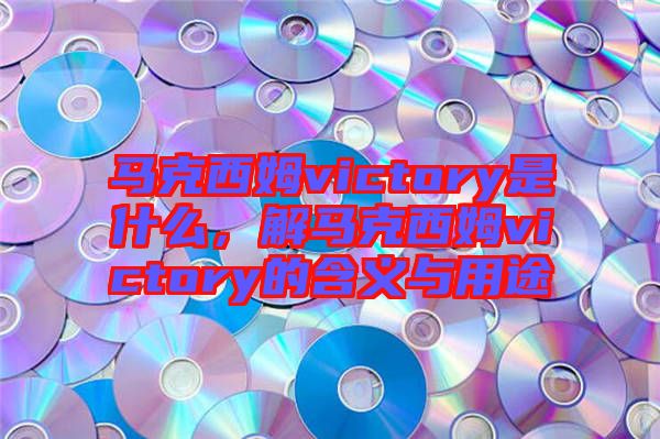 馬克西姆victory是什么，解馬克西姆victory的含義與用途