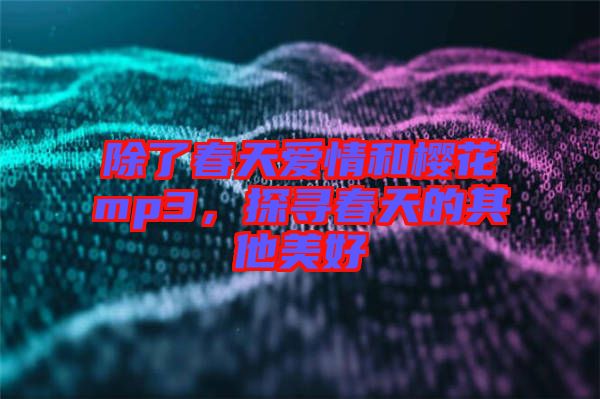 除了春天愛(ài)情和櫻花mp3，探尋春天的其他美好