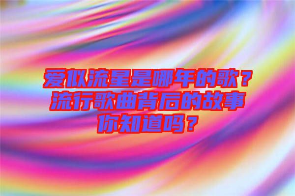 愛似流星是哪年的歌？流行歌曲背后的故事你知道嗎？