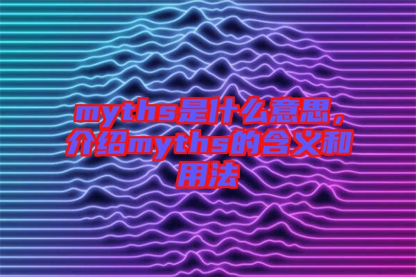 myths是什么意思，介紹myths的含義和用法