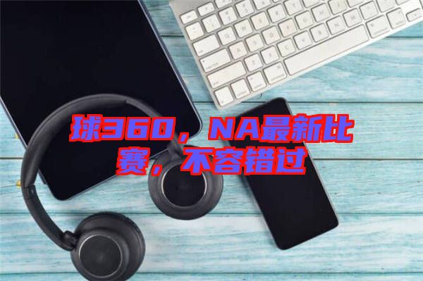 球360，NA最新比賽，不容錯(cuò)過