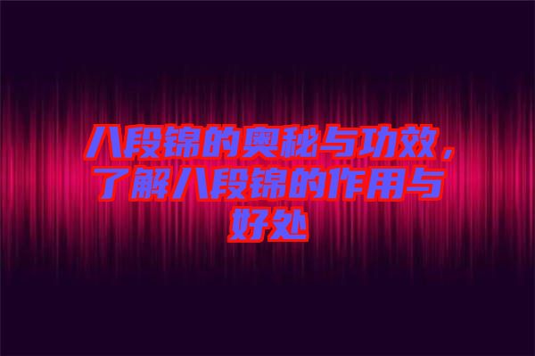 八段錦的奧秘與功效，了解八段錦的作用與好處