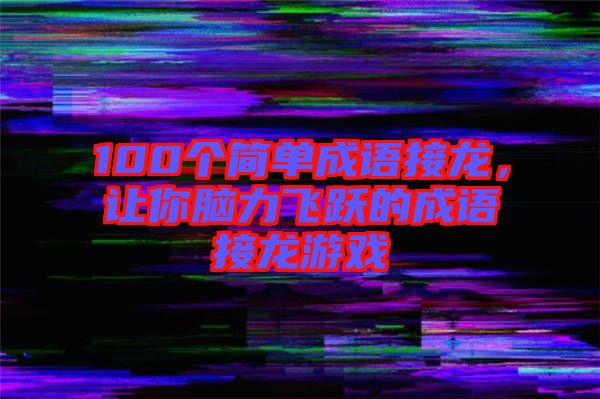 100個(gè)簡(jiǎn)單成語(yǔ)接龍，讓你腦力飛躍的成語(yǔ)接龍游戲