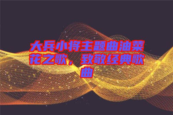 大兵小將主題曲油菜花之歌，致敬經(jīng)典歌曲