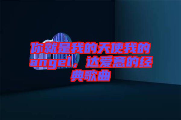 你就是我的天使我的angel，達愛意的經典歌曲