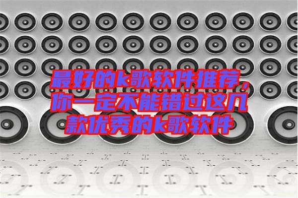 最好的k歌軟件推薦，你一定不能錯過這幾款優秀的k歌軟件