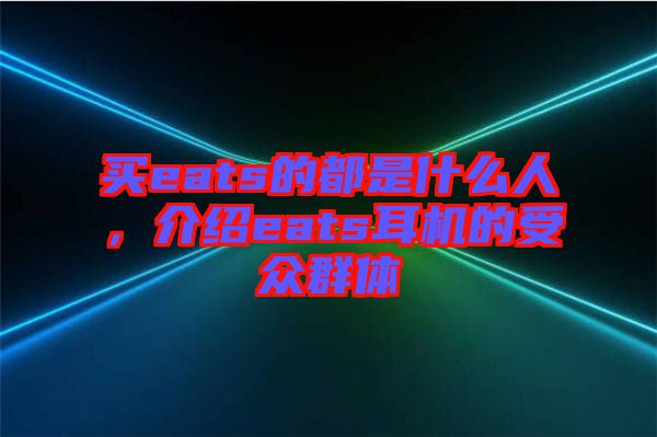 買eats的都是什么人，介紹eats耳機的受眾群體