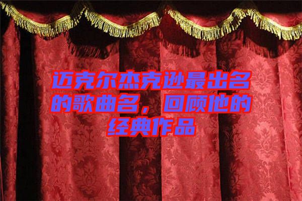 邁克爾杰克遜最出名的歌曲名，回顧他的經典作品