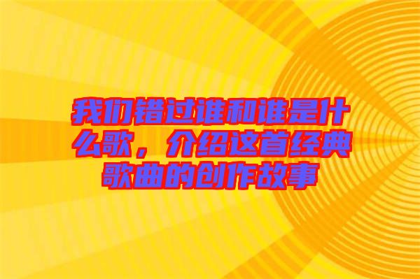 我們錯過誰和誰是什么歌，介紹這首經典歌曲的創作故事