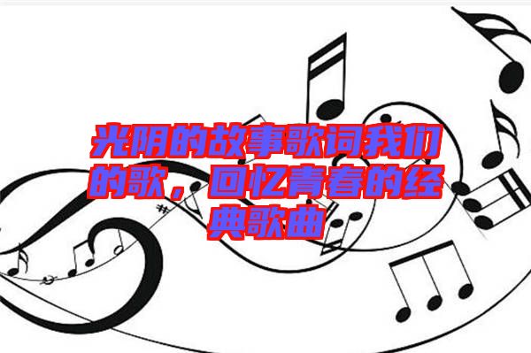 光陰的故事歌詞我們的歌，回憶青春的經典歌曲