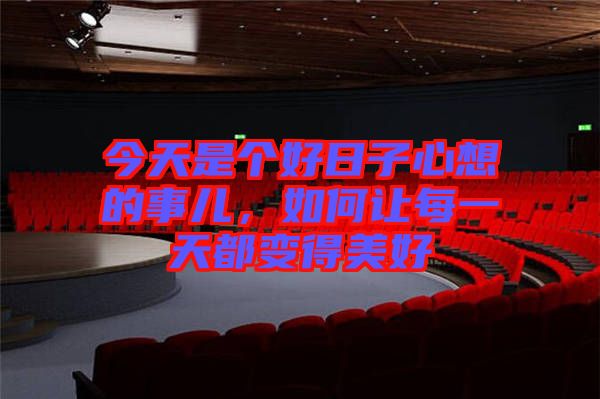今天是個好日子心想的事兒，如何讓每一天都變得美好
