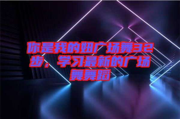 你是我的妞廣場舞32步，學習最新的廣場舞舞蹈