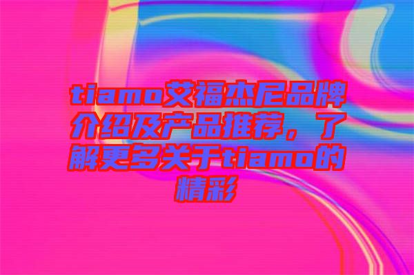 tiamo艾福杰尼品牌介紹及產品推薦，了解更多關于tiamo的精彩