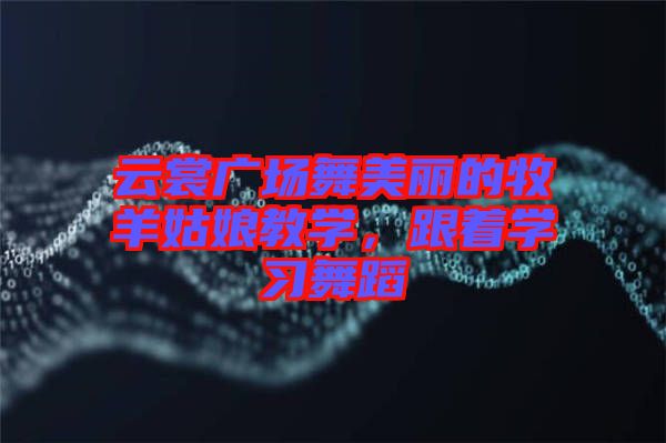 云裳廣場(chǎng)舞美麗的牧羊姑娘教學(xué)，跟著學(xué)習(xí)舞蹈