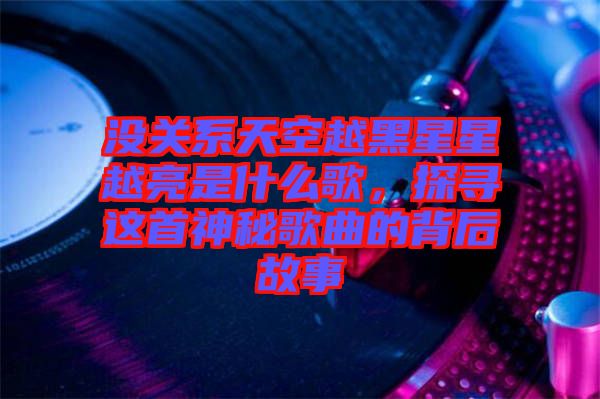 沒關(guān)系天空越黑星星越亮是什么歌，探尋這首神秘歌曲的背后故事