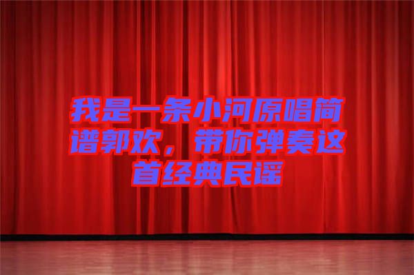 我是一條小河原唱簡譜郭歡，帶你彈奏這首經典民謠