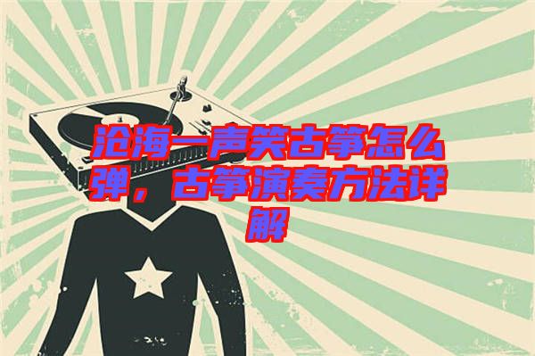 滄海一聲笑古箏怎么彈，古箏演奏方法詳解