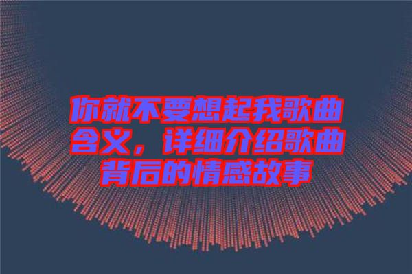 你就不要想起我歌曲含義，詳細(xì)介紹歌曲背后的情感故事