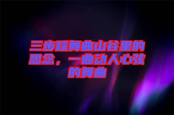 三步踩舞曲山谷里的思念，一曲動人心弦的舞曲