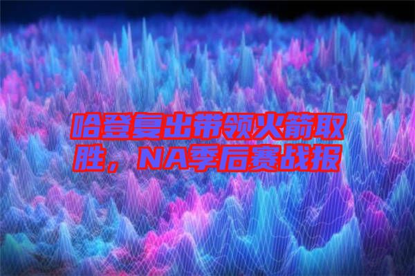 哈登復出帶領火箭取勝，NA季后賽戰報