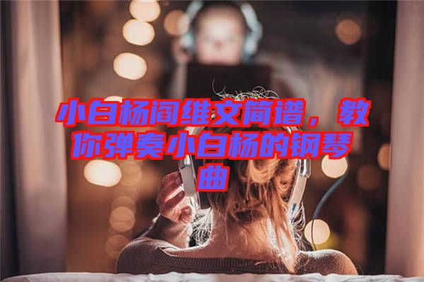 小白楊閻維文簡譜，教你彈奏小白楊的鋼琴曲