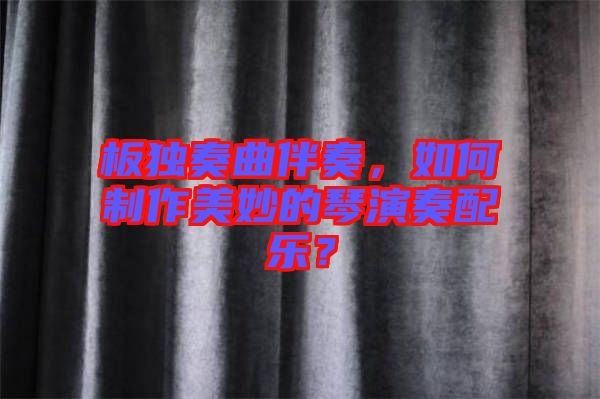 板獨(dú)奏曲伴奏，如何制作美妙的琴演奏配樂？