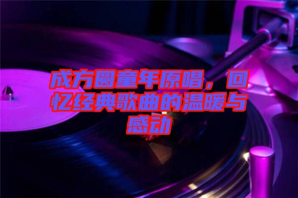 成方圓童年原唱，回憶經典歌曲的溫暖與感動