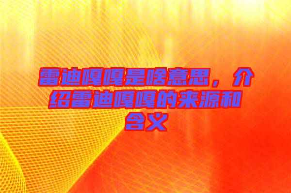 雷迪嘎嘎是啥意思，介紹雷迪嘎嘎的來源和含義