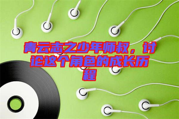青云志之少年師叔，討論這個角色的成長歷程
