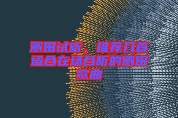 側(cè)田試聽，推薦幾首適合在場(chǎng)合聽的側(cè)田歌曲