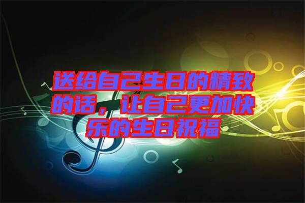 送給自己生日的精致的話，讓自己更加快樂的生日祝福