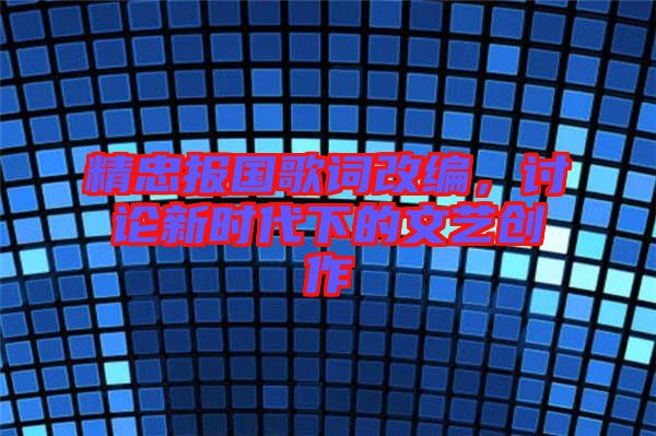 精忠報國歌詞改編，討論新時代下的文藝創(chuàng)作