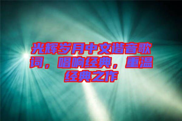 光輝歲月中文諧音歌詞，唱響經典，重溫經典之作