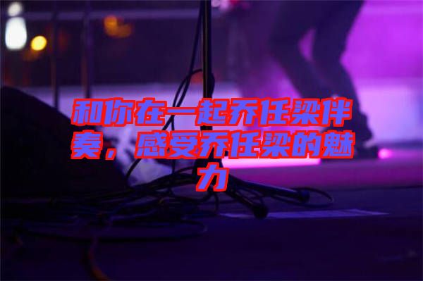和你在一起喬任梁伴奏，感受喬任梁的魅力